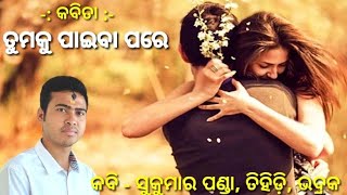 କବିତା - ତୁମକୁ ପାଇବା ପରେ | କବି - ସୁକୁମାର ପଣ୍ଡା, ତିହିଡ଼ି, ଭଦ୍ରକ