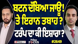 Prime Focus (2649) || ਬਟਨ ਦੱਬਿਆ ਜਾਊ ! , ਤੇ ਇਰਾਨ ਤਬਾਹ ? , ਟਰੰਪ ਦਾ ਕੀ ਇਸ਼ਾਰਾ ?
