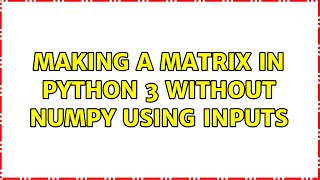 Making a matrix in python 3 without numpy using inputs (3 Solutions!!)
