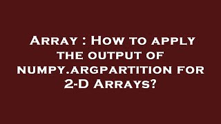 Array : How to apply the output of numpy.argpartition for 2-D Arrays?