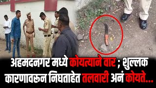 Ahmednagar | कोयत्याने वार ; अहमदनगर मध्ये शुल्लक कारणावरून निघताहेत तलवारी अनं कोयते