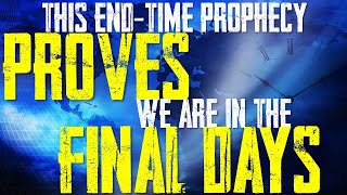 End-Time Prophecy PROVES We are in the Final Days!