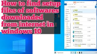 How to find setup files of softwares downloaded from internet in windows 10