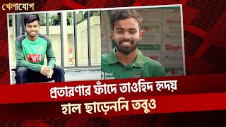 প্রতারণার ফাঁদে তাওহিদ হৃদয়! হাল ছাড়েননি তবুও