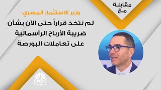 وزير الاستثمار المصري: لم نتخذ قراراً حتى الآن بشأن ضريبة الأرباح الرأسمالية على تعاملات البورصة