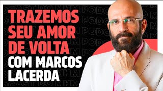 TRAZEMOS SEU AMOR DE VOLTA (com Marcos Lacerda) | PODCAST DO MHM
