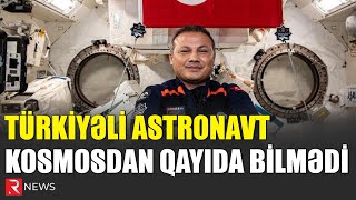 Türkiyəli astronavt kosmosdan qayıda bilmədi