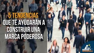 5 Tendencias para Construir Marcas Poderosas