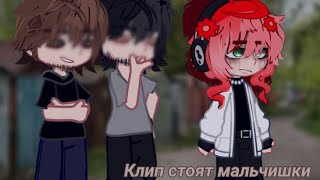 Клип стоят мальчишки /Gacha club/