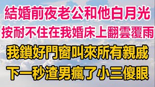 結婚前夜老公和他白月光，按耐不住在我婚床上翻雲覆雨，我鎖好門窗轉頭叫來所有親戚，下一秒渣男瘋了，小三傻眼，所有人驚呆#情感故事 #情感 #生活經驗 #两性情感