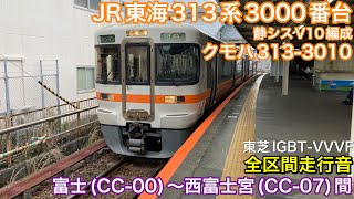 【鉄道走行音🚃】JR東海313系3000番台静シスV10編成 クモハ313-3010 全区間走行音(東芝IGBT-VVVF) 富士(CC-00)〜西富士宮(CC-07)間