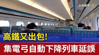 高鐵又出包! 集電弓自動下降列車延誤