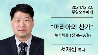 20241222 주일오후예배 마리아의 찬가 누가복음 1장 46절~56절 서재성 목사