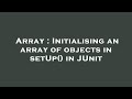 Array : Initialising an array of objects in setUp() in JUnit