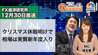 12月30日放送 『FX経済研究所』（クリスマス休暇明けで相場は実質新年度入り）日経CNBC