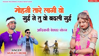 मोहनी तारे लागी वो गुई ने तू वो बदली गुई | मुकाती मोरे का बेवफा गाना | Mukati More Ka Bewafa Song