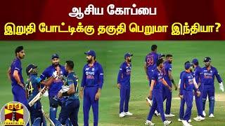 ஆசிய கோப்பை - இறுதி போட்டிக்கு தகுதி பெறுமா இந்தியா? | Asia Cup | India