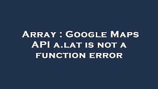 Array : Google Maps API a.lat is not a function error