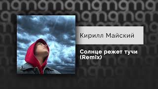 Кирилл Майский — Солнце режет тучи (Remix) (Официальный релиз)