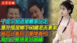 千金小姐逃婚離家出走，意外借宿鄉下60歲老夫妻家，竟因此看到了愛情真相，為自己覓得美好姻緣 | 民間故事 | 故事當舖