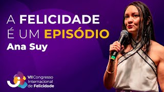 A importância de falar sobre INFELICIDADE - Ana Suy - VII Congresso Internacional de Felicidade