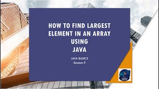 Java Basics - Session - 9 - How to Find Largest Element in an Array using Java