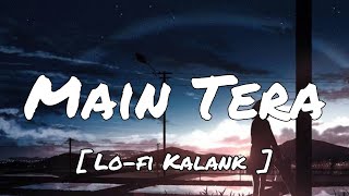 Main Tera ( Slowed + Reverb ) Lo-fi Mix | Arijit Singh | Kalank | Pritam
