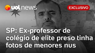 Ex-professor de colégio de elite de SP preso tinha fotos de crianças e adolescentes nus