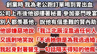 創業時 我為老公跑訂單喝到胃出血。公司上市後他卻摟著秘書 參加豪門晚宴別人都羡慕他，說他有個患難與共的賢內助。他卻嫌惡地說「我江北辰沒靠過任何人」又諷刺地笑說#总裁 #情感