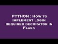 PYTHON : How to implement login required decorator in Flask