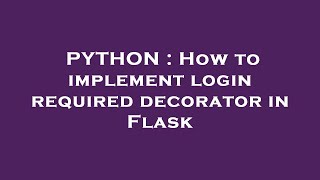 PYTHON : How to implement login required decorator in Flask