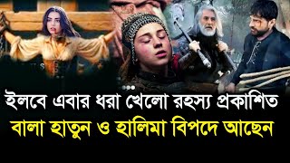 ইলবে এবার ধরা খেলো রহস্য প্রকাশিত! বালা হাতুন ও হালিমা বিপদে আছে! কি হতে যাচ্ছে ১৭৭ ভলিউমে?Osman 177