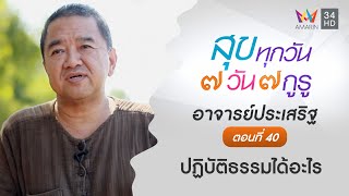 อาจารย์ประเสริฐ ตอนที่ 40 ปฏิบัติธรรมได้อะไร l สุขทุกวัน 7 วัน 7 กูรู