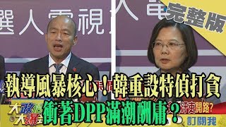 2019.12.19大政治大爆卦完整版(下)　執導風暴核心！韓重設特偵打貪　衝著DPP滿潮酬庸？