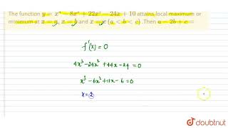 The function y=x^(4)-8x^(3)+22x^(2)-24x+10 attains local maximum or minimum at x=a, x=band x=c (...