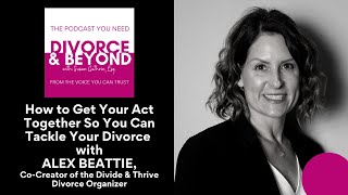 How to Get Your Act Together So That You Can Tackle Your Divorce with Alex Beattie