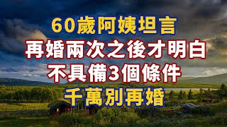 60歲阿姨坦言：再婚兩次之後才明白，不具備3個條件，千萬別再婚#幸福#人生 #晚年幸福 #深夜#讀書 #養生 #佛 #為人處世#哲理044