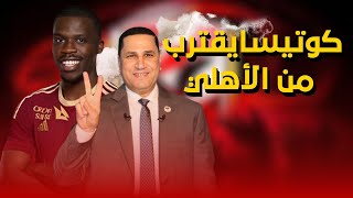 عاااجل كوتيسا يقترب من الاهلي وننفرد بسر تأخير الصفقة وعبدالناصرزيدان يحسم مصير قيد علي معلول 🔥🤯