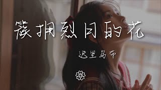 遲裏烏布 - 簇擁烈日的花『我的心是簇擁烈日的花』【動態歌詞Lyrics】