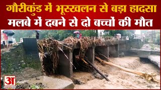 Uttarakhand Landslide : Gaurikund में भारी भूस्खलन, मलबे में दबने से दो बच्चों की मौत, एक गंभीर घायल