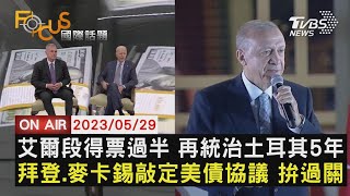 【0529FOCUS國際話題LIVE】艾爾段得票過半 再統治土耳其5年 拜登.麥卡錫敲定美債協議 拚過關