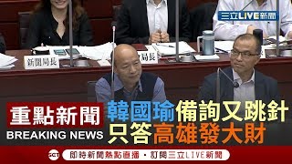 又跳針？韓國瑜備詢答案幾乎全是「高雄發大財」　詳細說明找各局長代答│【焦點人物大現場】20190513│三立新聞台