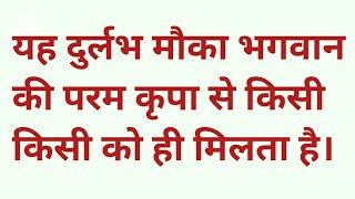 यह दुर्लभ मौका भगवान की परम कृपा से किसी किसी को ही मिलता है।