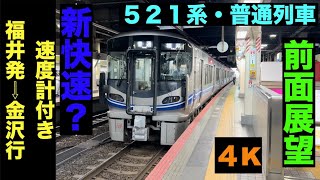 【4K・前面展望】「え!!新快速??」北陸本線・521系普通列車!!福井発⇨金沢行!!【速度計付き】