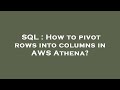 SQL : How to pivot rows into columns in AWS Athena?