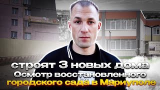 Осмотр восстановленного городского сада. Новости строительства: в Мариуполе строят три новых дома