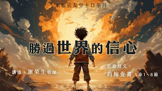 2024.05.05 主日講道：勝過世界的信心（謝榮生 牧師）約翰壹書