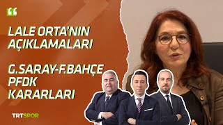 Lale Orta, PFDK Kararları, G.Saray - F.Bahçe, Beşiktaş deplasman açıklaması | İleri 3'lü