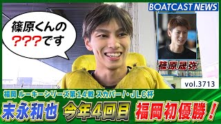 新時代のヒーロー・末永和也 篠原晟弥のおかげ!? 福岡初優勝！│BOATCAST NEWS  2023年9月5日│