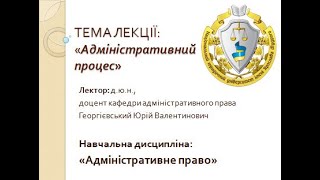 АДМІНІСТРАТИВНИЙ ПРОЦЕС. Лектор: доцент, д.ю.н. Георгієвський Юрій Валентинович